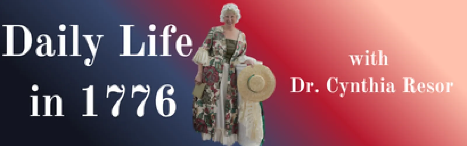 Banner showing a person in colonial attire with text "Daily Life in 1776 with Dr. Cynthia Resor."